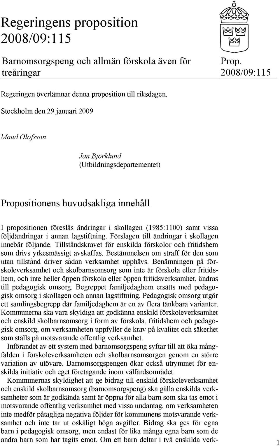 följdändringar i annan lagstiftning. Förslagen till ändringar i skollagen innebär följande. Tillståndskravet för enskilda förskolor och fritidshem som drivs yrkesmässigt avskaffas.