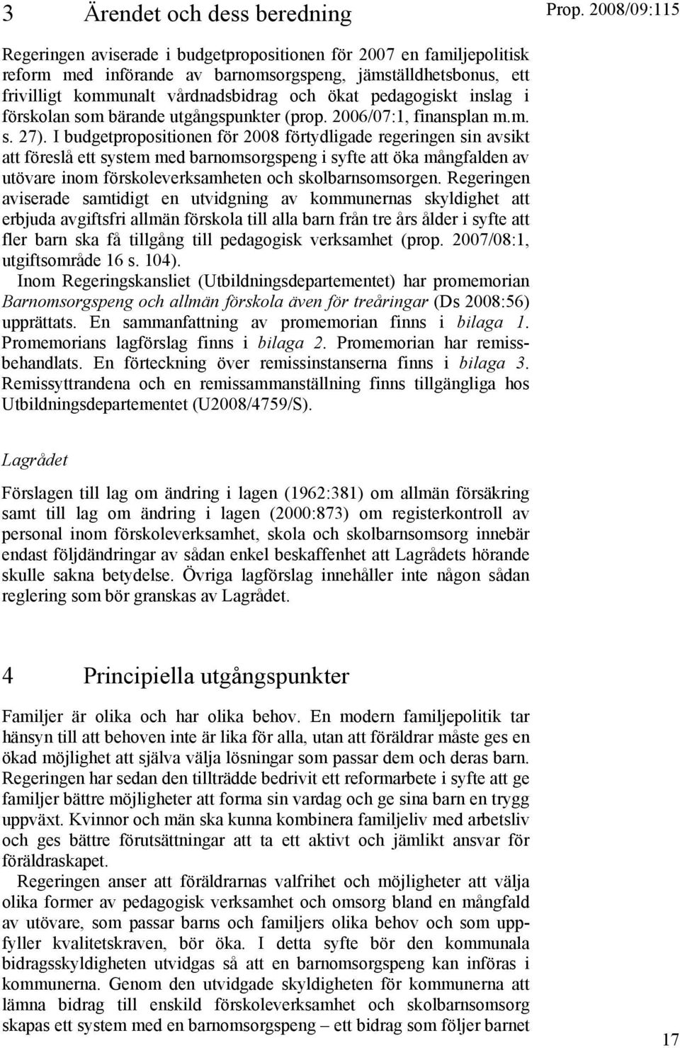 I budgetpropositionen för 2008 förtydligade regeringen sin avsikt att föreslå ett system med barnomsorgspeng i syfte att öka mångfalden av utövare inom förskoleverksamheten och skolbarnsomsorgen.