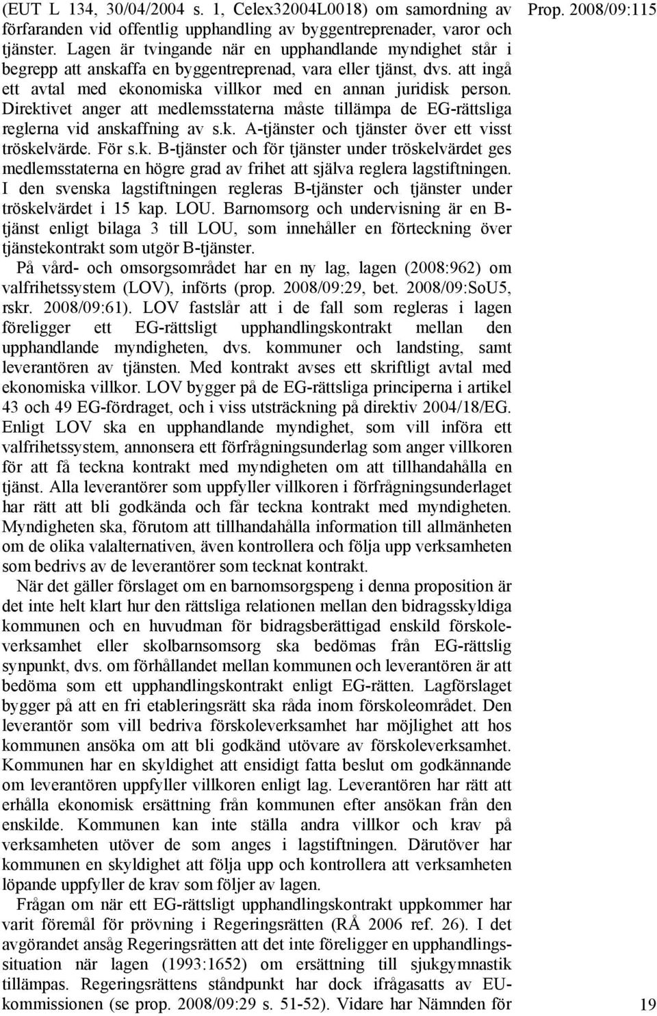 Direktivet anger att medlemsstaterna måste tillämpa de EG-rättsliga reglerna vid anskaffning av s.k. A-tjänster och tjänster över ett visst tröskelvärde. För s.k. B-tjänster och för tjänster under tröskelvärdet ges medlemsstaterna en högre grad av frihet att själva reglera lagstiftningen.