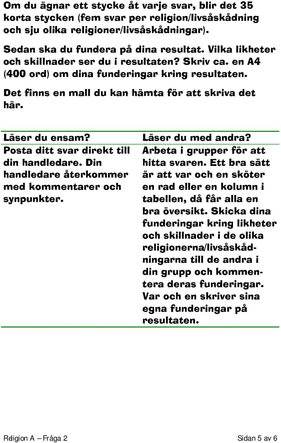 Posta ditt svar direkt till din handledare. Din handledare återkommer med kommentarer och synpunkter. Läser du med andra? Arbeta i grupper för att hitta svaren.