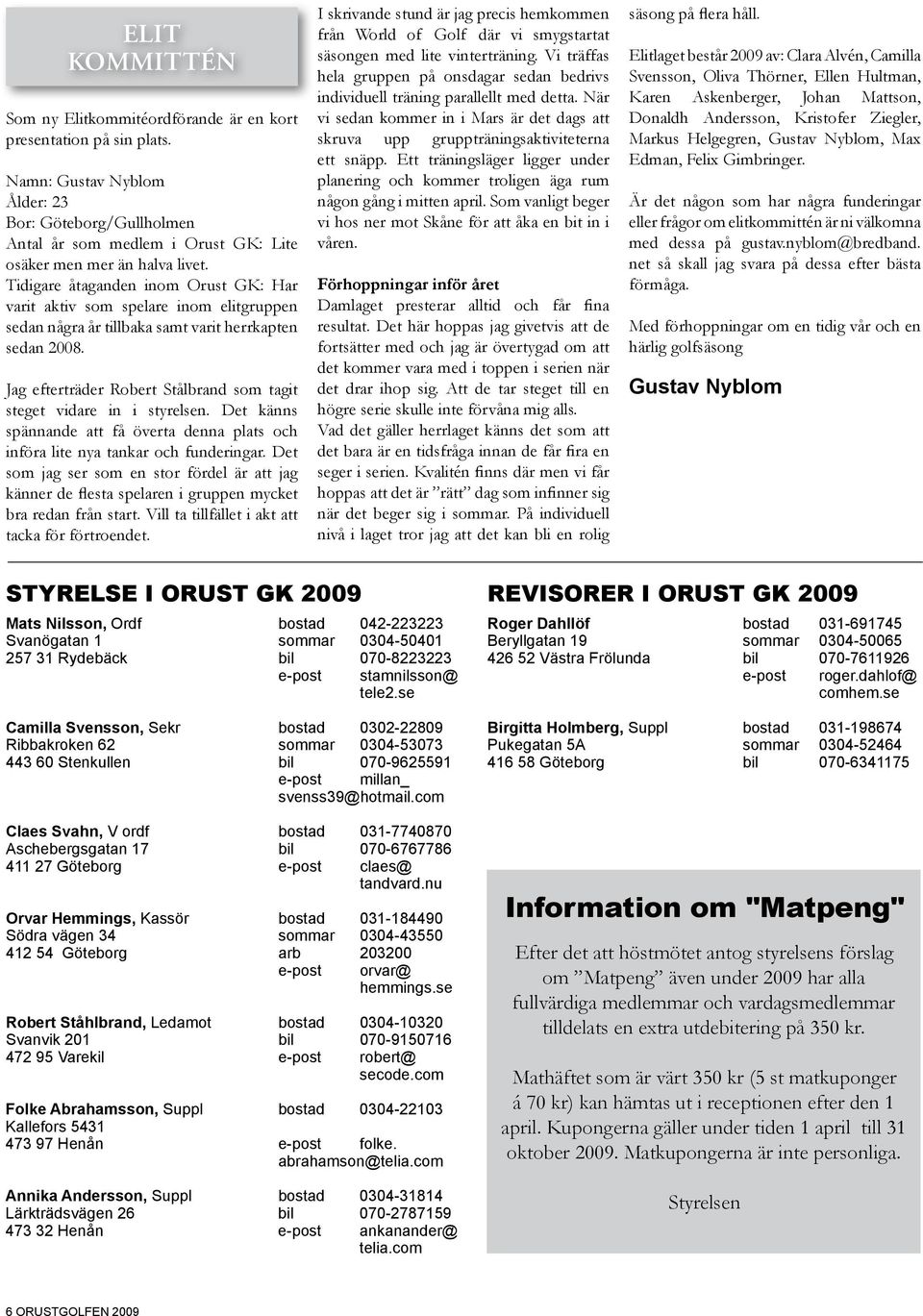 Tidigare åtaganden inom Orust GK: Har varit aktiv som spelare inom elitgruppen sedan några år tillbaka samt varit herrkapten sedan 2008.