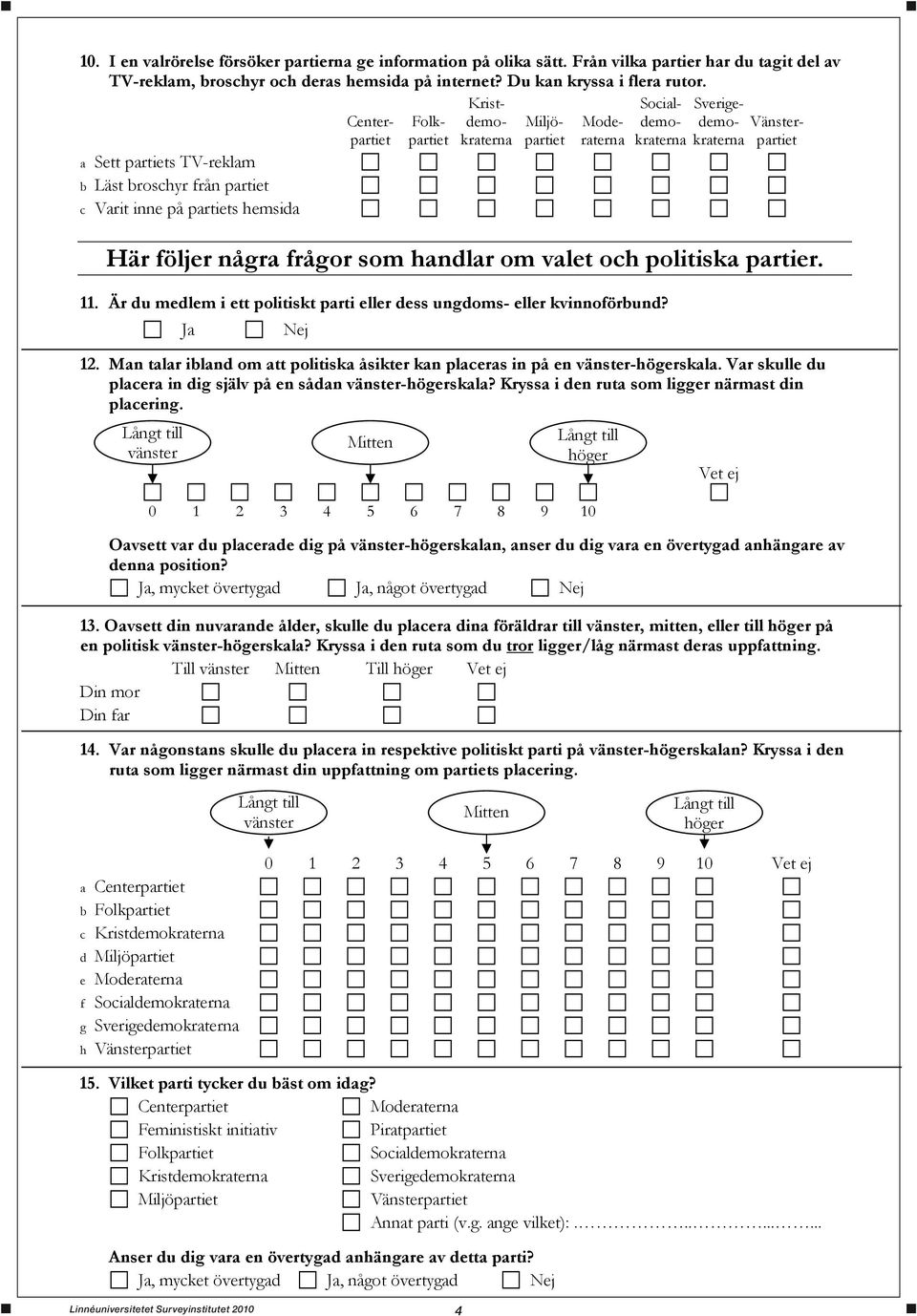Varit inne på partiets hemsida Här följer några frågor som handlar om valet och politiska partier. 11. Är du medlem i ett politiskt parti eller dess ungdoms- eller kvinnoförbund? Ja Nej 12.