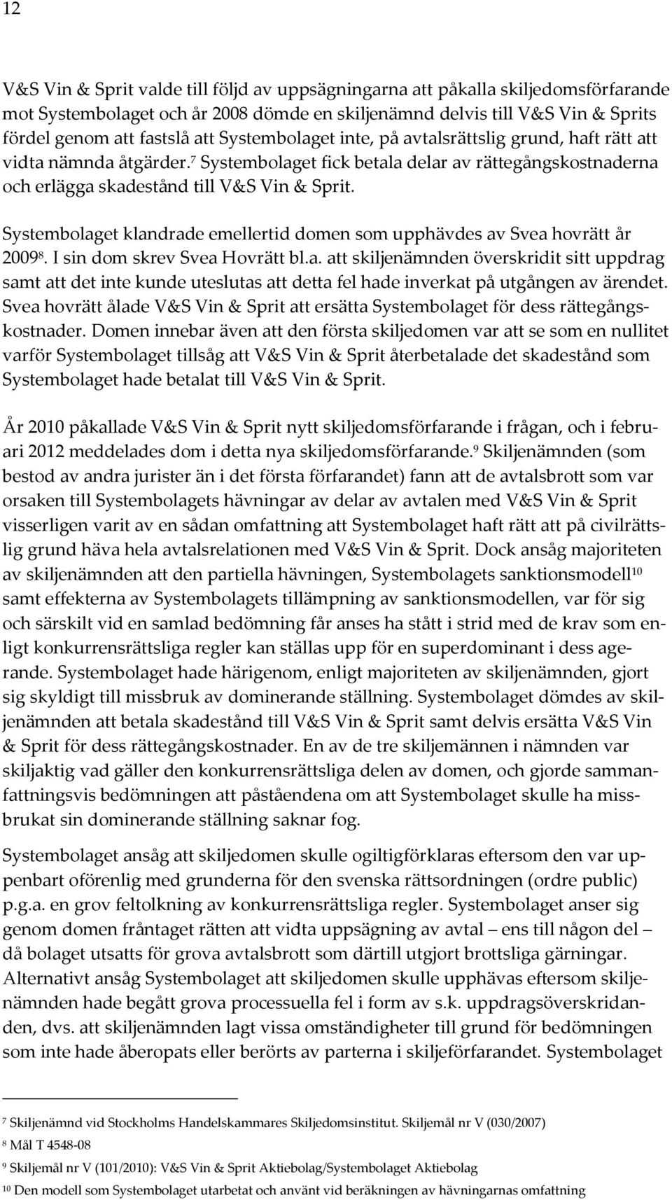 Systembolaget klandrade emellertid domen som upphävdes av Svea hovrätt år 2009 8. I sin dom skrev Svea Hovrätt bl.a. att skiljenämnden överskridit sitt uppdrag samt att det inte kunde uteslutas att detta fel hade inverkat på utgången av ärendet.