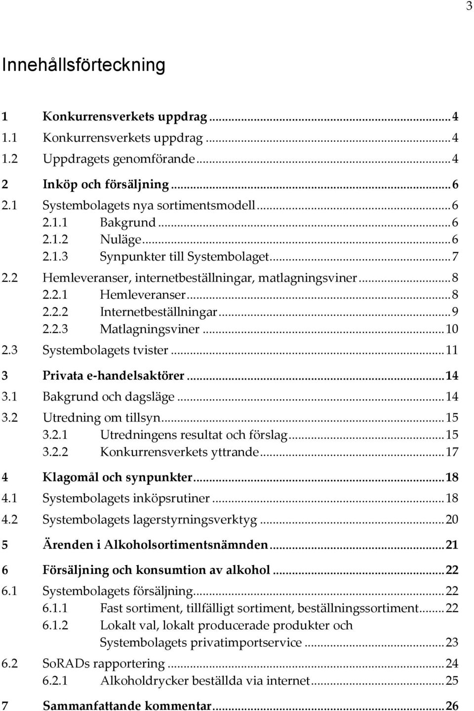 .. 10 2.3 Systembolagets tvister... 11 3 Privata e-handelsaktörer... 14 3.1 Bakgrund och dagsläge... 14 3.2 Utredning om tillsyn... 15 3.2.1 Utredningens resultat och förslag... 15 3.2.2 Konkurrensverkets yttrande.