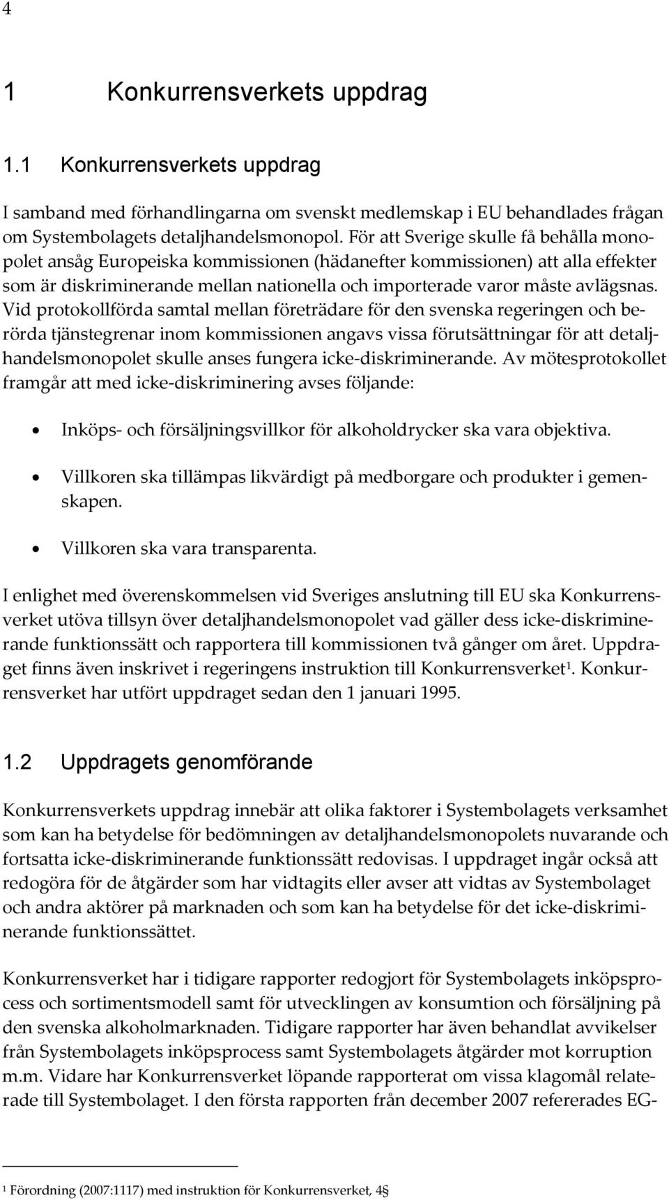 Vid protokollförda samtal mellan företrädare för den svenska regeringen och berörda tjänstegrenar inom kommissionen angavs vissa förutsättningar för att detaljhandelsmonopolet skulle anses fungera