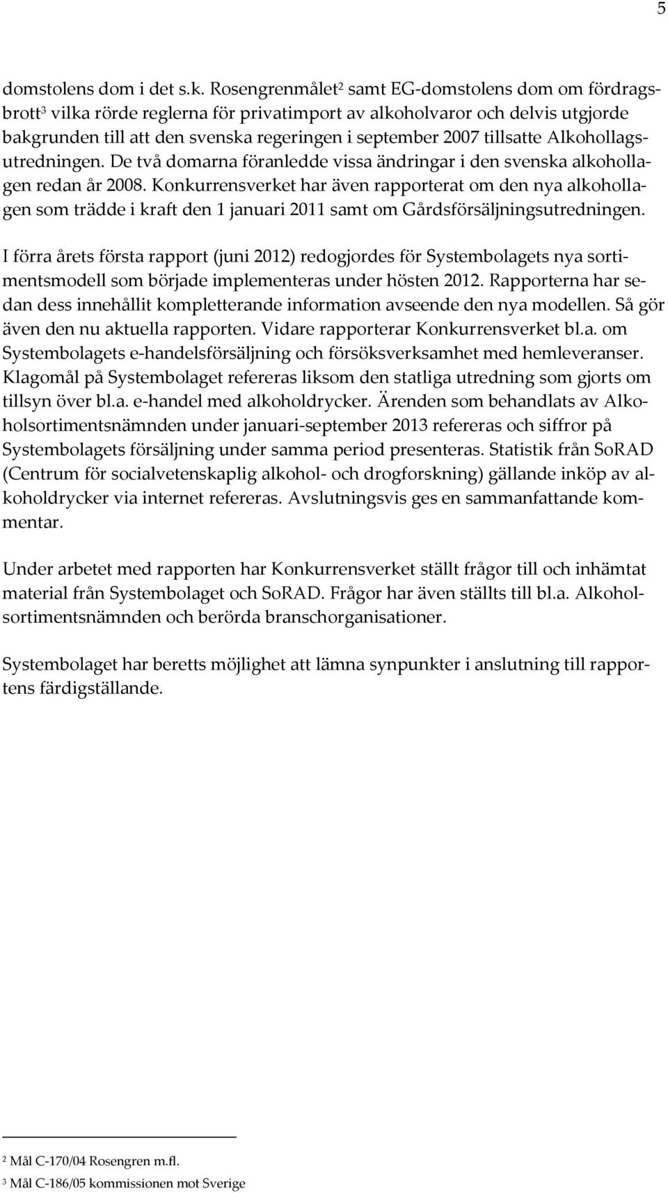 tillsatte Alkohollagsutredningen. De två domarna föranledde vissa ändringar i den svenska alkohollagen redan år 2008.