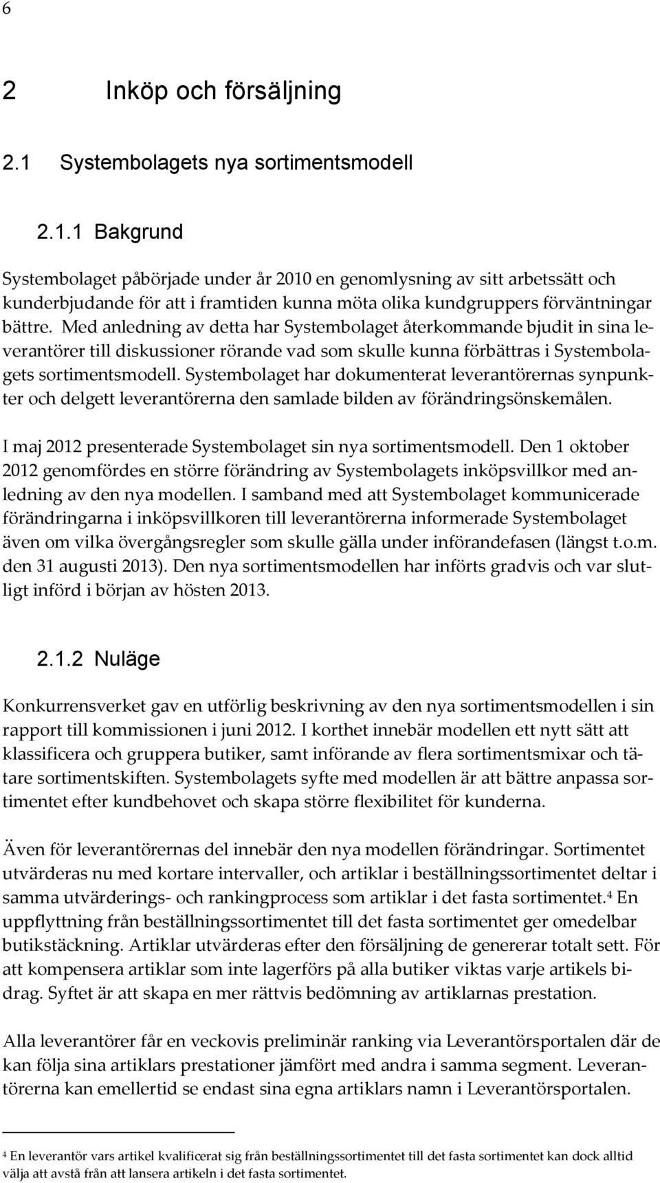 1 Bakgrund Systembolaget påbörjade under år 2010 en genomlysning av sitt arbetssätt och kunderbjudande för att i framtiden kunna möta olika kundgruppers förväntningar bättre.