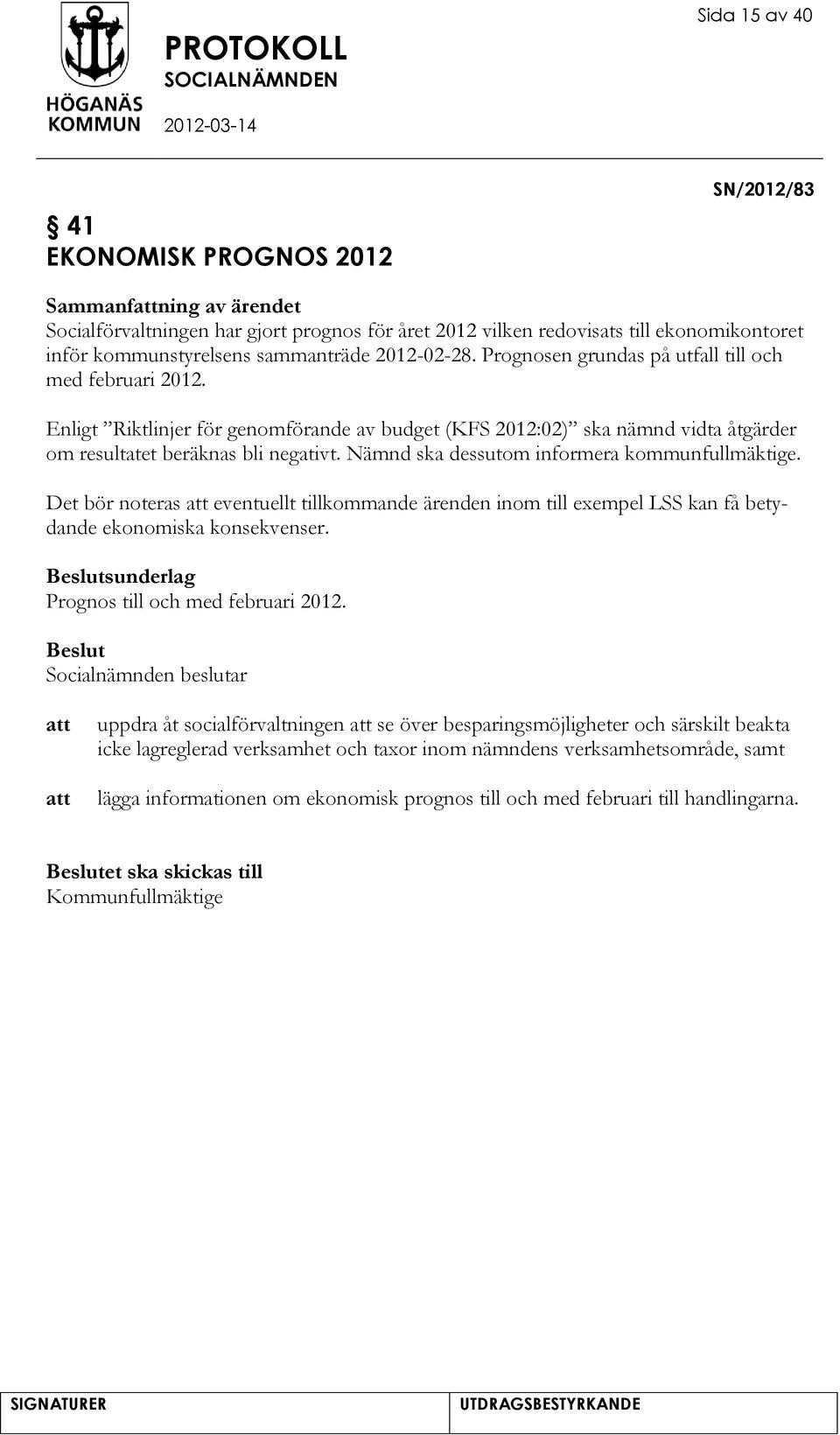 Nämnd ska dessutom informera kommunfullmäktige. Det bör noteras eventuellt tillkommande ärenden inom till exempel LSS kan få betydande ekonomiska konsekvenser.
