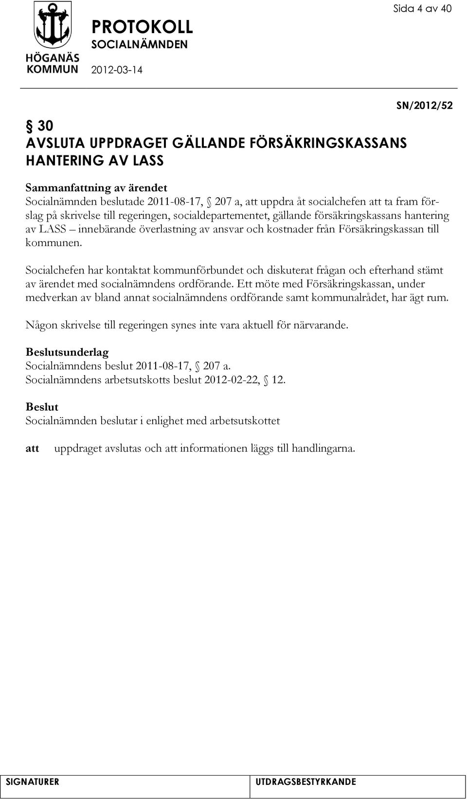 Socialchefen har kontaktat kommunförbundet och diskuterat frågan och efterhand stämt av ärendet med socialnämndens ordförande.