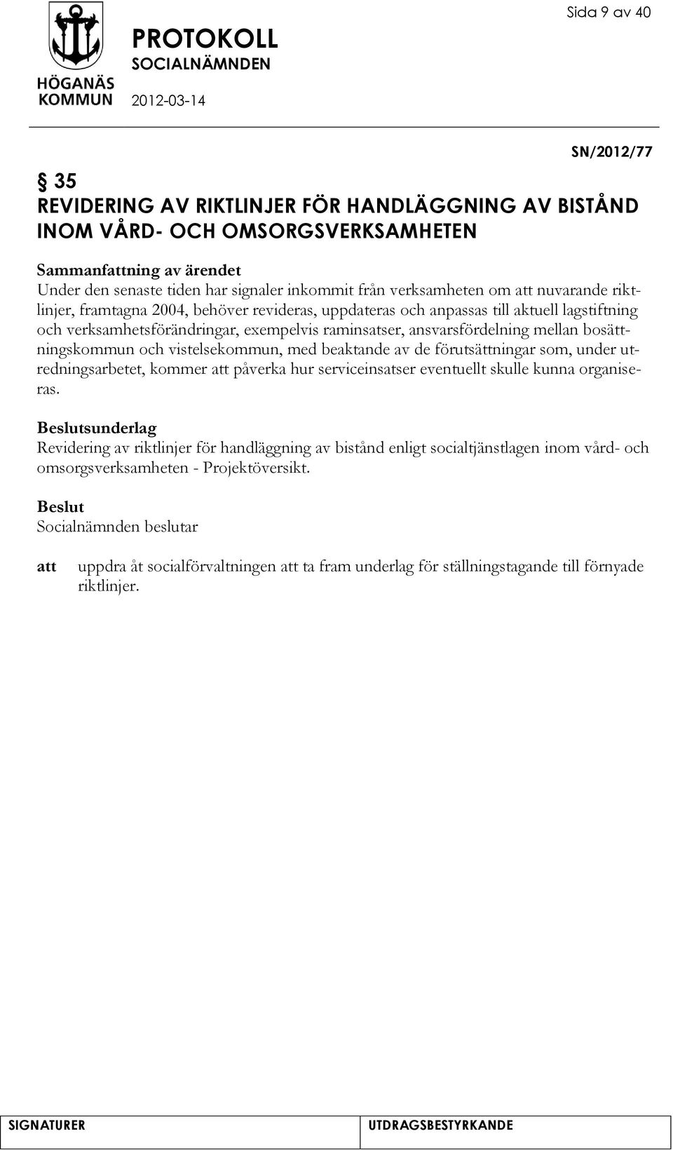 mellan bosättningskommun och vistelsekommun, med beaktande av de förutsättningar som, under utredningsarbetet, kommer påverka hur serviceinsatser eventuellt skulle kunna organiseras.
