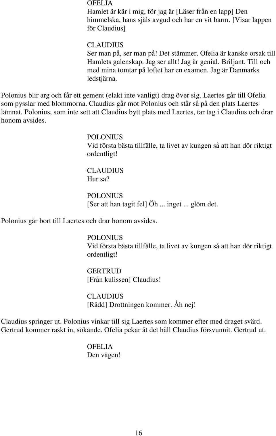 Polonius blir arg och får ett gement (elakt inte vanligt) drag över sig. Laertes går till Ofelia som pysslar med blommorna. Claudius går mot Polonius och står så på den plats Laertes lämnat.