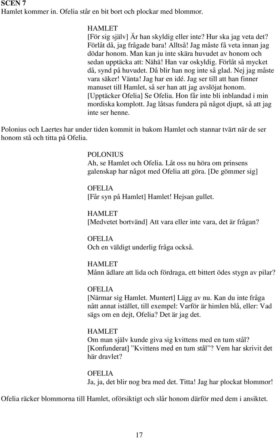 Nej jag måste vara säker! Vänta! Jag har en idé. Jag ser till att han finner manuset till Hamlet, så ser han att jag avslöjat honom. [Upptäcker Ofelia] Se Ofelia.