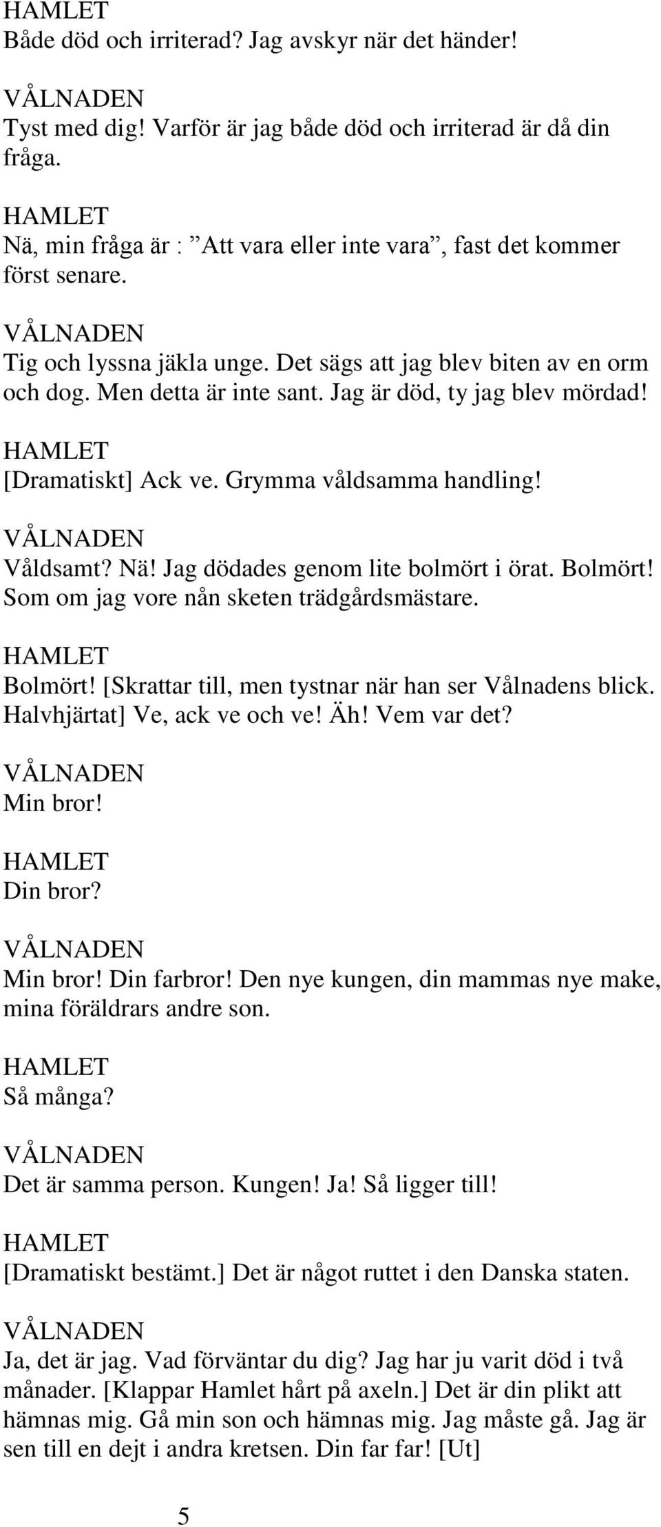 Jag dödades genom lite bolmört i örat. Bolmört! Som om jag vore nån sketen trädgårdsmästare. Bolmört! [Skrattar till, men tystnar när han ser Vålnadens blick. Halvhjärtat] Ve, ack ve och ve! Äh!