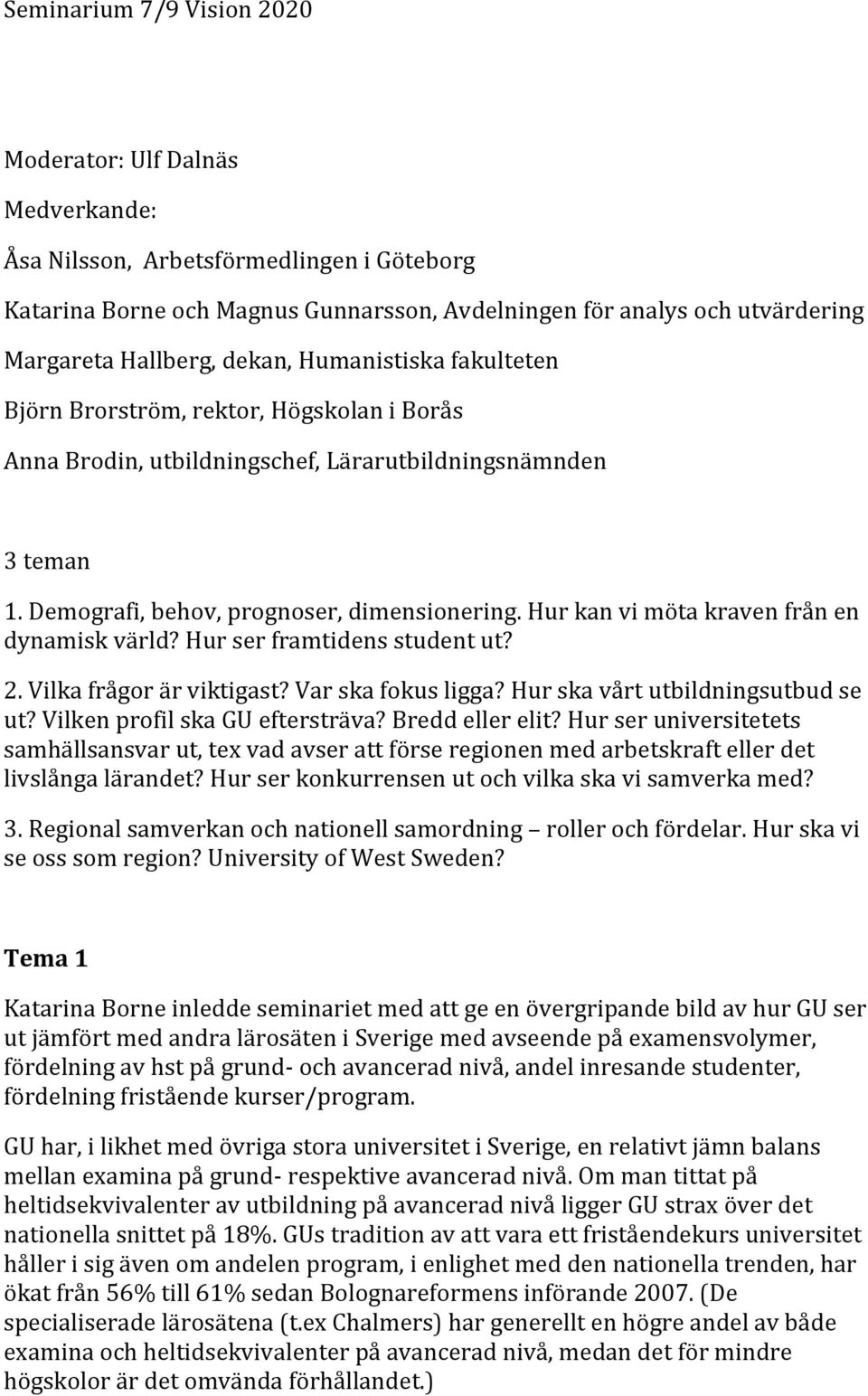 Hur kan vi möta kraven från en dynamisk värld? Hur ser framtidens student ut? 2. Vilka frågor är viktigast? Var ska fokus ligga? Hur ska vårt utbildningsutbud se ut? Vilken profil ska GU eftersträva?