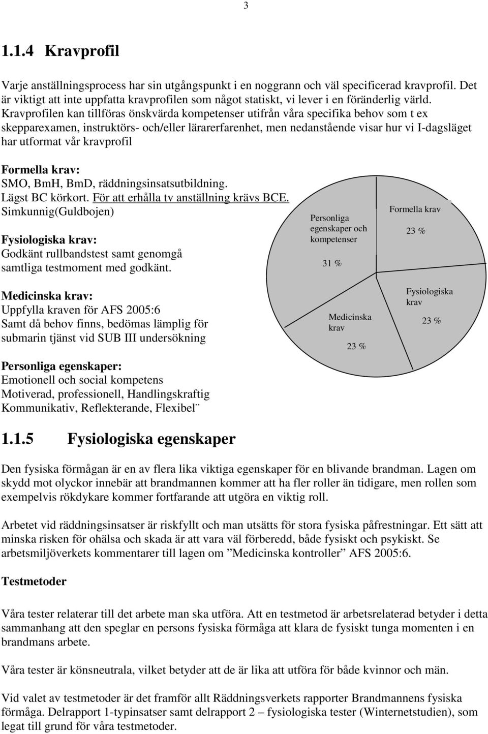 Kravprofilen kan tillföras önskvärda kompetenser utifrån våra specifika behov som t ex skepparexamen, instruktörs- och/eller lärarerfarenhet, men nedanstående visar hur vi I-dagsläget har utformat