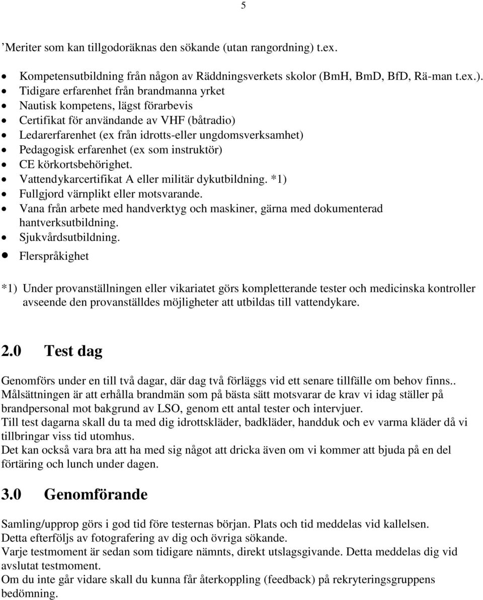 Tidigare erfarenhet från brandmanna yrket Nautisk kompetens, lägst förarbevis Certifikat för användande av VHF (båtradio) Ledarerfarenhet (ex från idrotts-eller ungdomsverksamhet) Pedagogisk