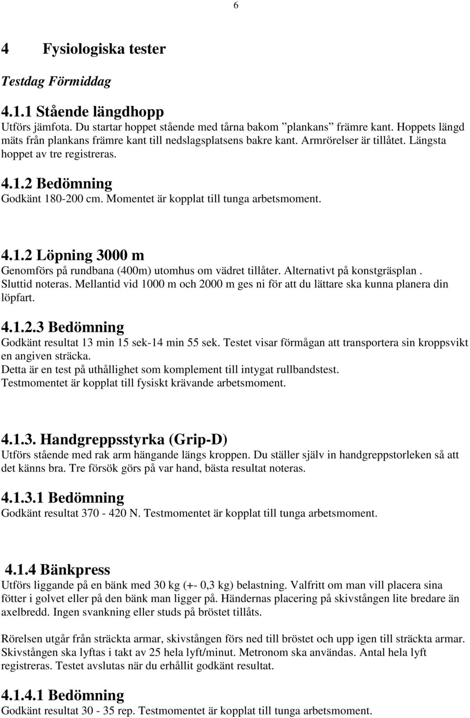 Momentet är kopplat till tunga arbetsmoment. 4.1.2 Löpning 3000 m Genomförs på rundbana (400m) utomhus om vädret tillåter. Alternativt på konstgräsplan. Sluttid noteras.