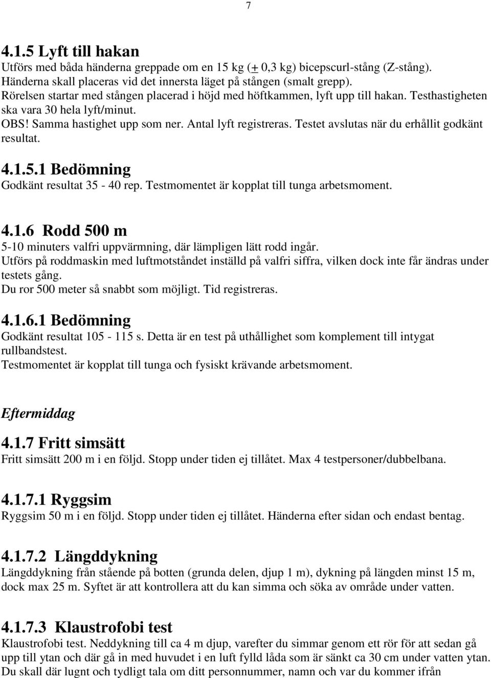 Testet avslutas när du erhållit godkänt resultat. 4.1.5.1 Bedömning Godkänt resultat 35-40 rep. Testmomentet är kopplat till tunga arbetsmoment. 4.1.6 Rodd 500 m 5-10 minuters valfri uppvärmning, där lämpligen lätt rodd ingår.