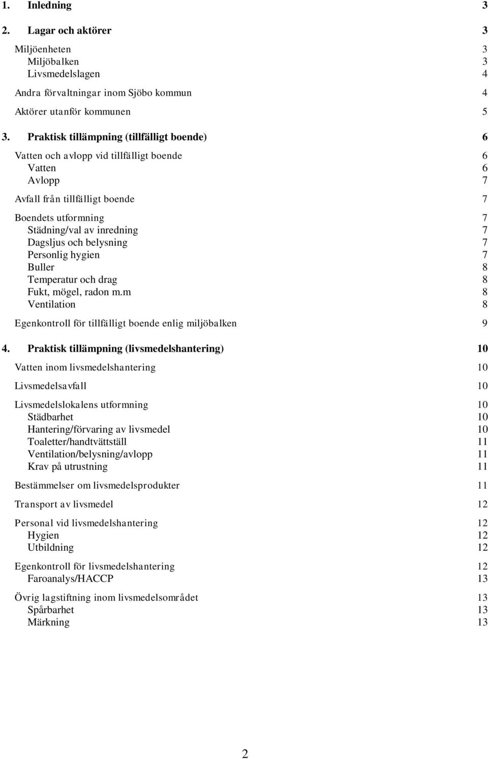 och belysning 7 Personlig hygien 7 Buller 8 Temperatur och drag 8 Fukt, mögel, radon m.m 8 Ventilation 8 Egenkontroll för tillfälligt boende enlig miljöbalken 9 4.
