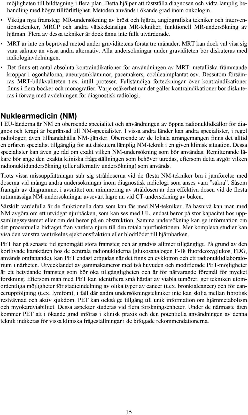 Flera av dessa tekniker är dock ännu inte fullt utvärderade. MRT är inte en beprövad metod under graviditetens första tre månader. MRT kan dock väl visa sig vara säkrare än vissa andra alternativ.