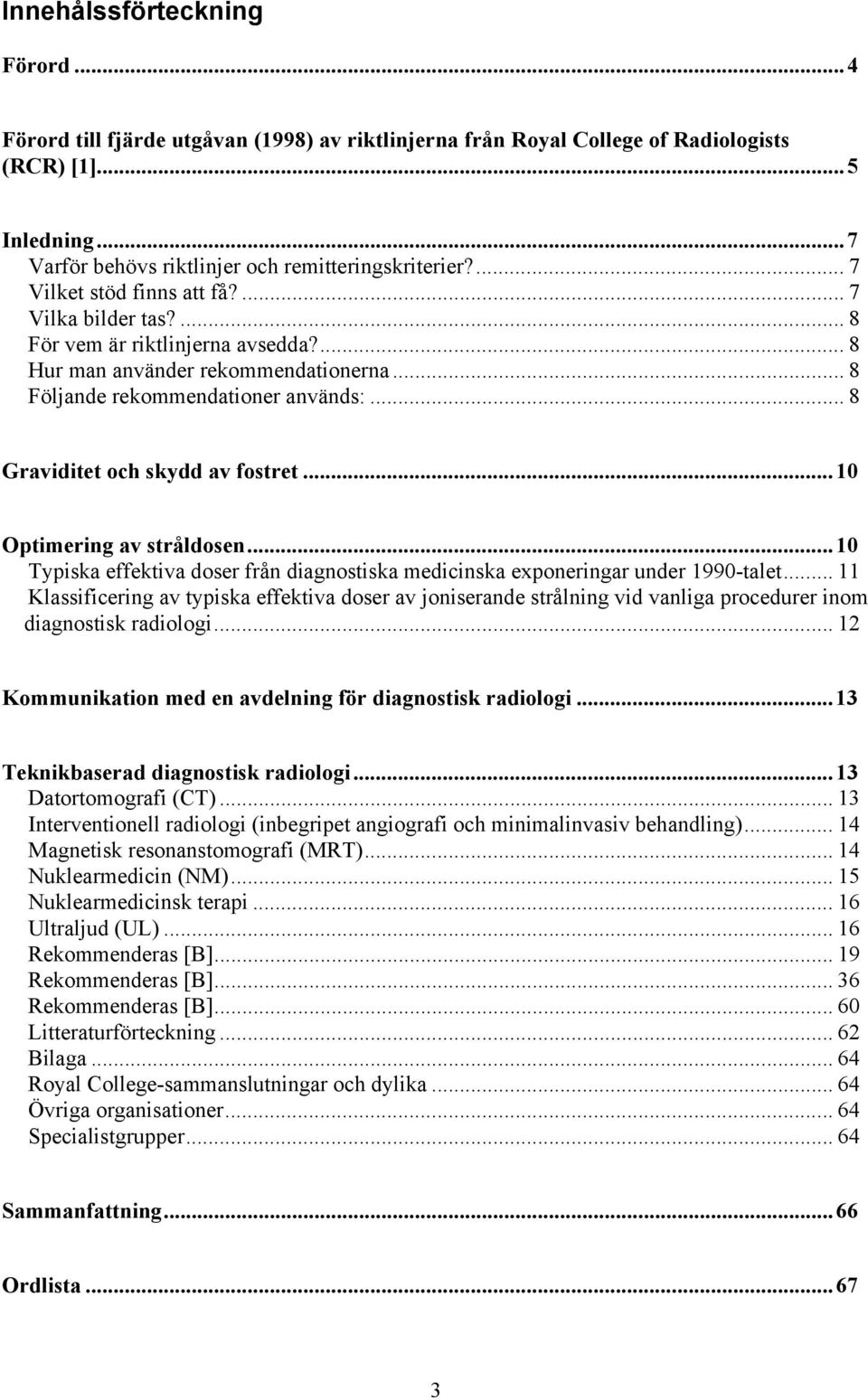 .. 8 Graviditet och skydd av fostret...10 Optimering av stråldosen...10 Typiska effektiva doser från diagnostiska medicinska exponeringar under 1990-talet.