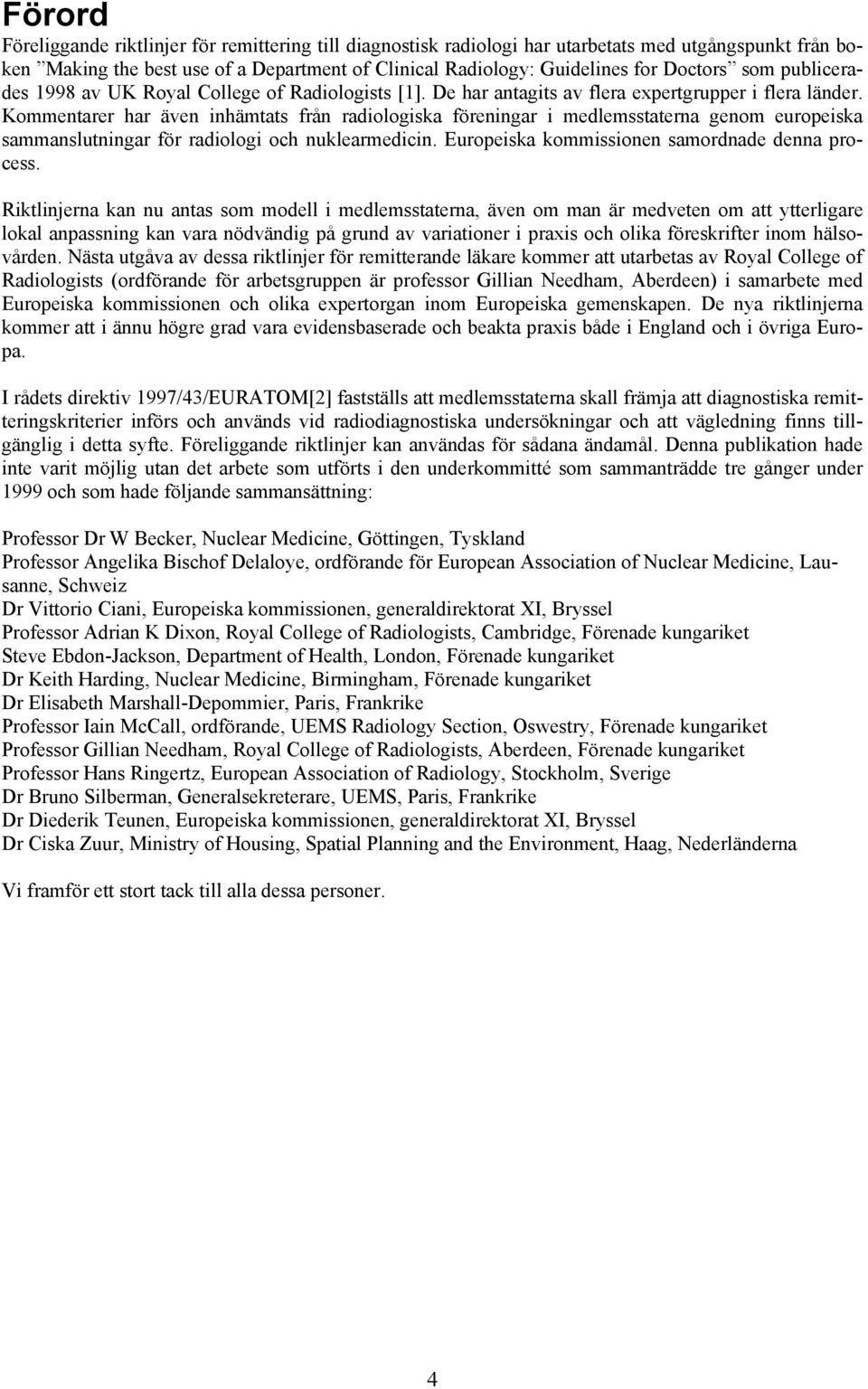 Kommentarer har även inhämtats från radiologiska föreningar i medlemsstaterna genom europeiska sammanslutningar för radiologi och nuklearmedicin. Europeiska kommissionen samordnade denna process.