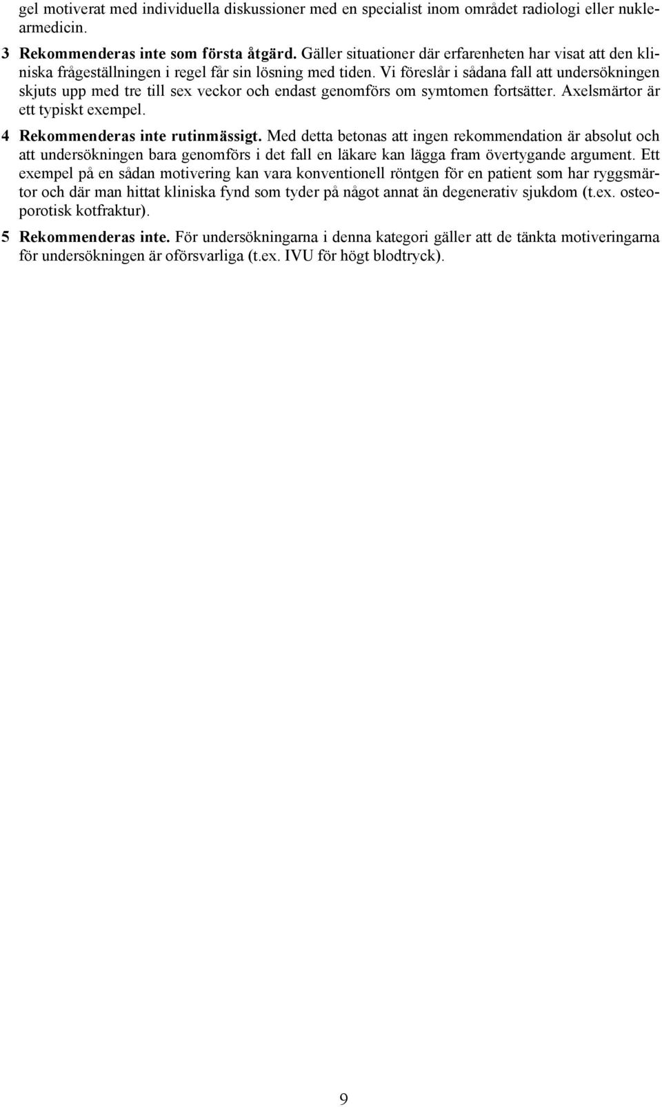 Vi föreslår i sådana fall att undersökningen skjuts upp med tre till sex veckor och endast genomförs om symtomen fortsätter. Axelsmärtor är ett typiskt exempel. 4 rutinmässigt.
