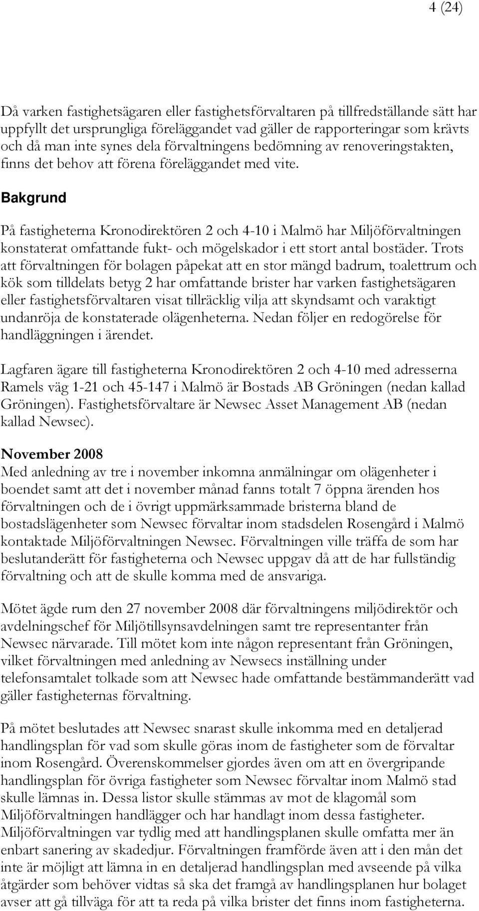 Bakgrund På fastigheterna Kronodirektören 2 och 4-10 i Malmö har Miljöförvaltningen konstaterat omfattande fukt- och mögelskador i ett stort antal bostäder.