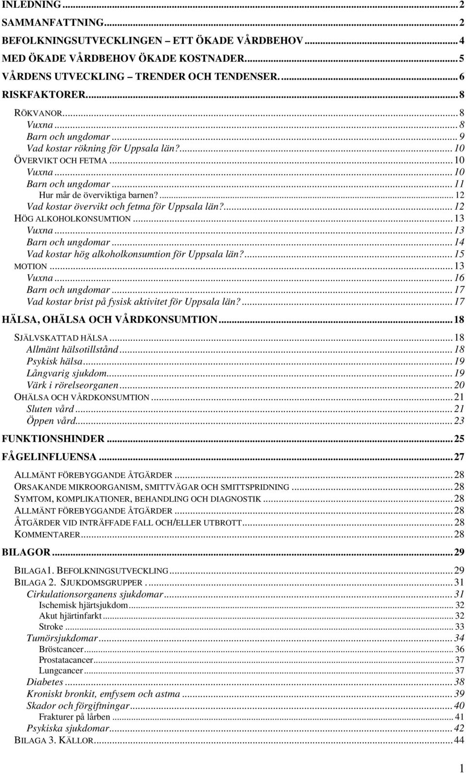 ... 12 Vad kostar övervikt och fetma för Uppsala län?... 12 HÖG ALKOHOLKONSUMTION... 13 Vuxna... 13 Barn och ungdomar... 14 Vad kostar hög alkoholkonsumtion för Uppsala län?...15 MOTION... 13 Vuxna... 16 Barn och ungdomar.