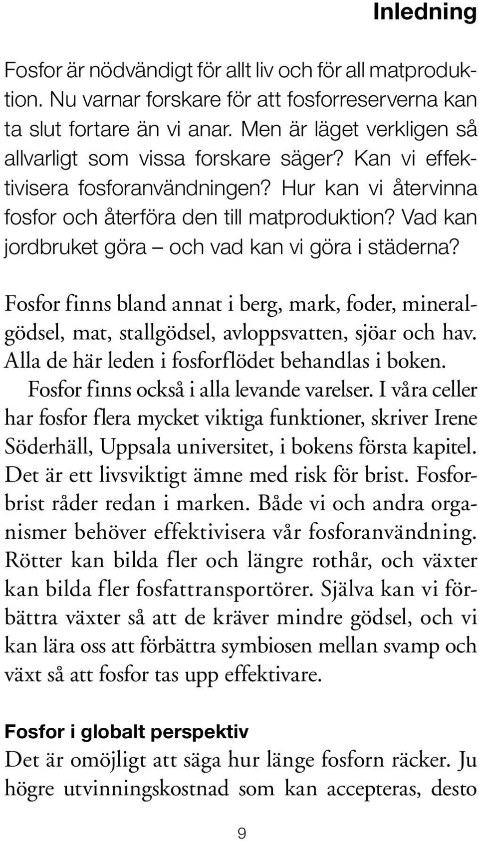 Vad kan jordbruket göra och vad kan vi göra i städerna? Fosfor finns bland annat i berg, mark, foder, mineralgödsel, mat, stallgödsel, avloppsvatten, sjöar och hav.