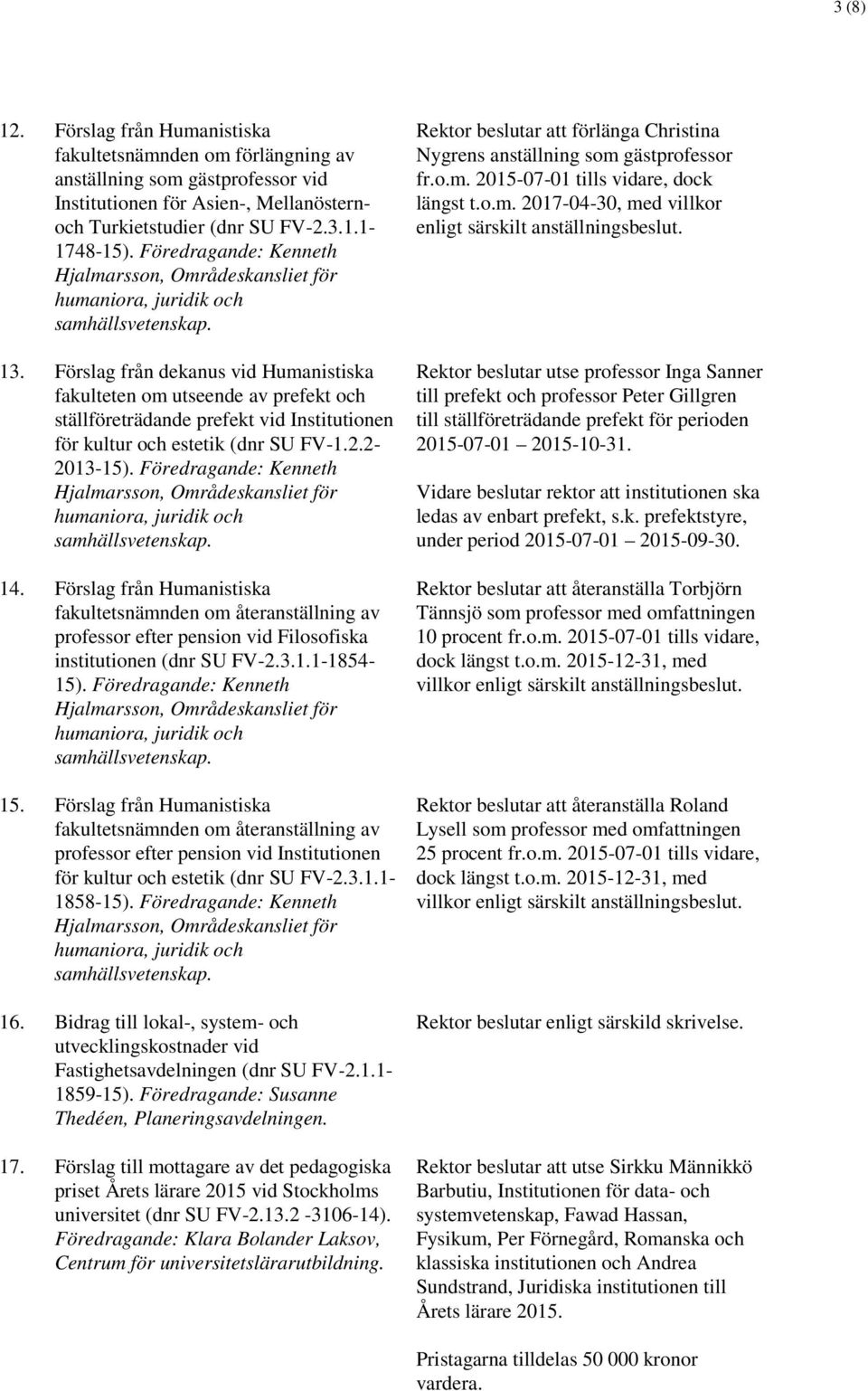 Föredragande: Kenneth 14. Förslag från Humanistiska professor efter pension vid Filosofiska institutionen (dnr SU FV-2.3.1.1-1854- 15). Föredragande: Kenneth 15.