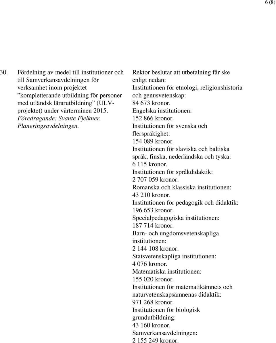 vårterminen 2015. Föredragande: Svante Fjelkner, Institutionen för etnologi, religionshistoria och genusvetenskap: 84 673 kronor. Engelska institutionen: 152 866 kronor.