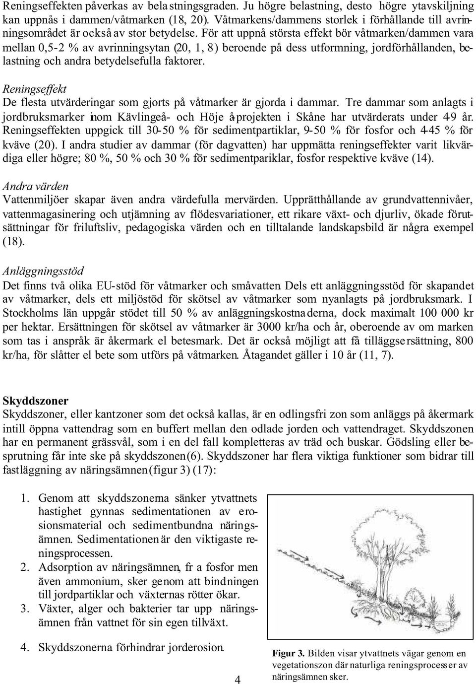 För att uppnå största effekt bör våtmarken/dammen vara mellan 0,5-2 % av avrinningsytan (20, 1, 8) beroende på dess utformning, jordförhållanden, belastning och andra betydelsefulla faktorer.