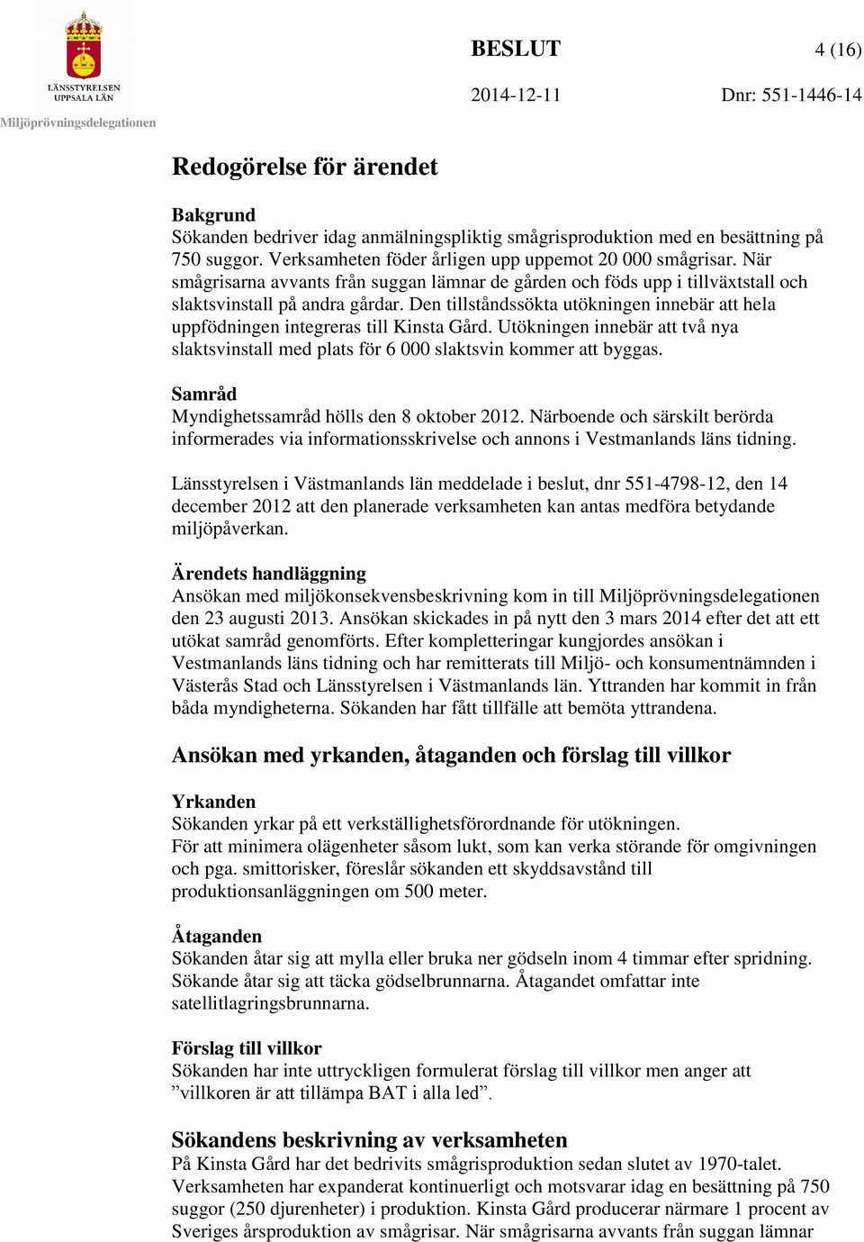Den tillståndssökta utökningen innebär att hela uppfödningen integreras till Kinsta Gård. Utökningen innebär att två nya slaktsvinstall med plats för 6 000 slaktsvin kommer att byggas.