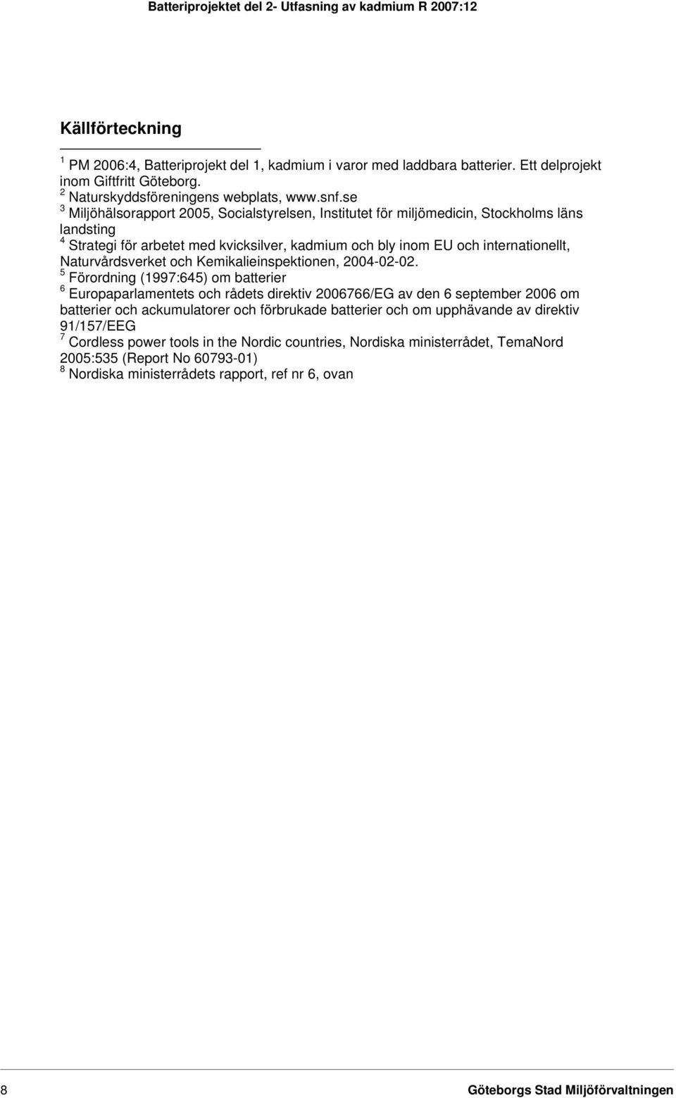 se 3 Miljöhälsorapport 2005, Socialstyrelsen, Institutet för miljömedicin, Stockholms läns landsting 4 Strategi för arbetet med kvicksilver, kadmium och bly inom EU och internationellt,