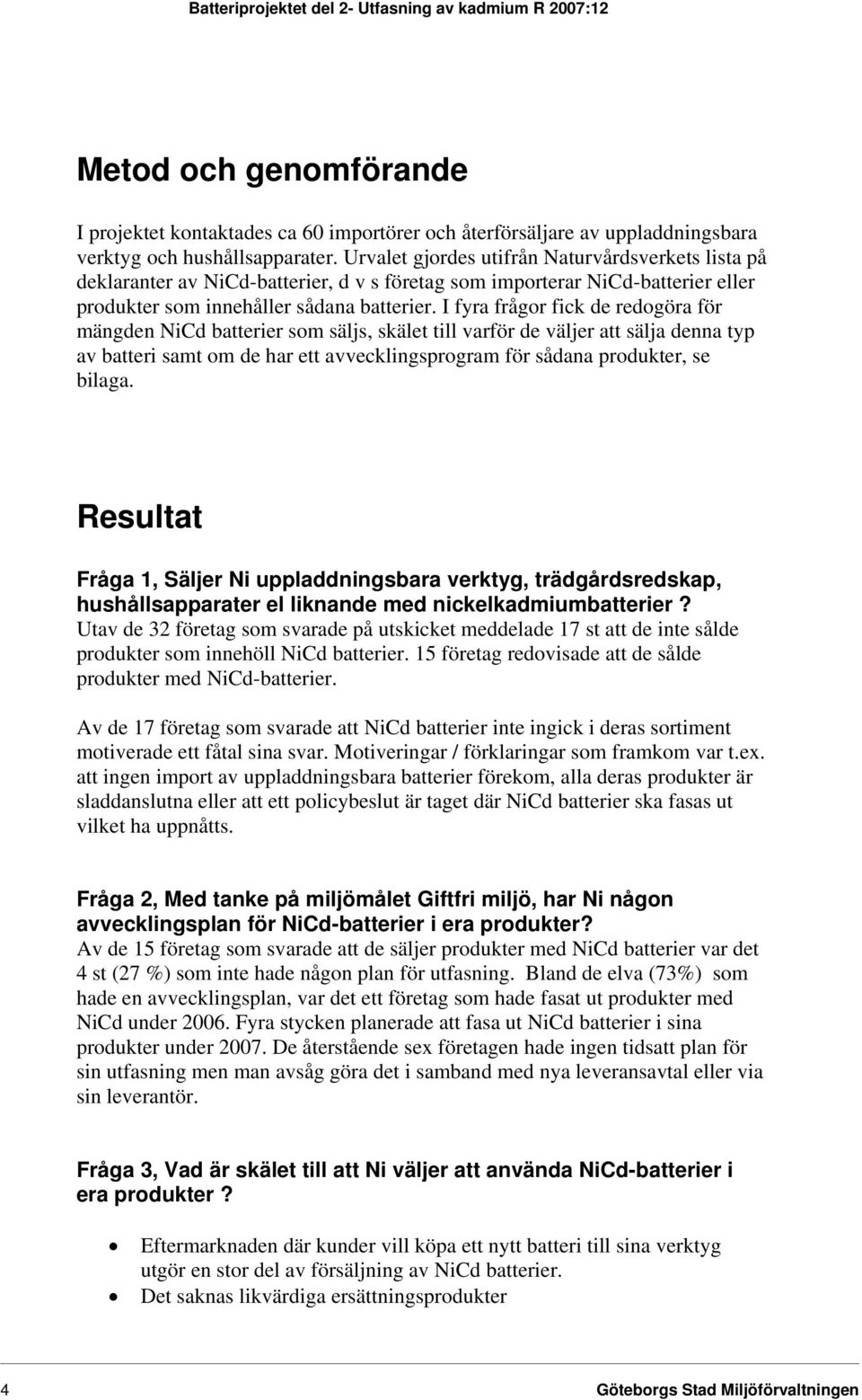 I fyra frågor fick de redogöra för mängden NiCd batterier som säljs, skälet till varför de väljer att sälja denna typ av batteri samt om de har ett avvecklingsprogram för sådana produkter, se bilaga.