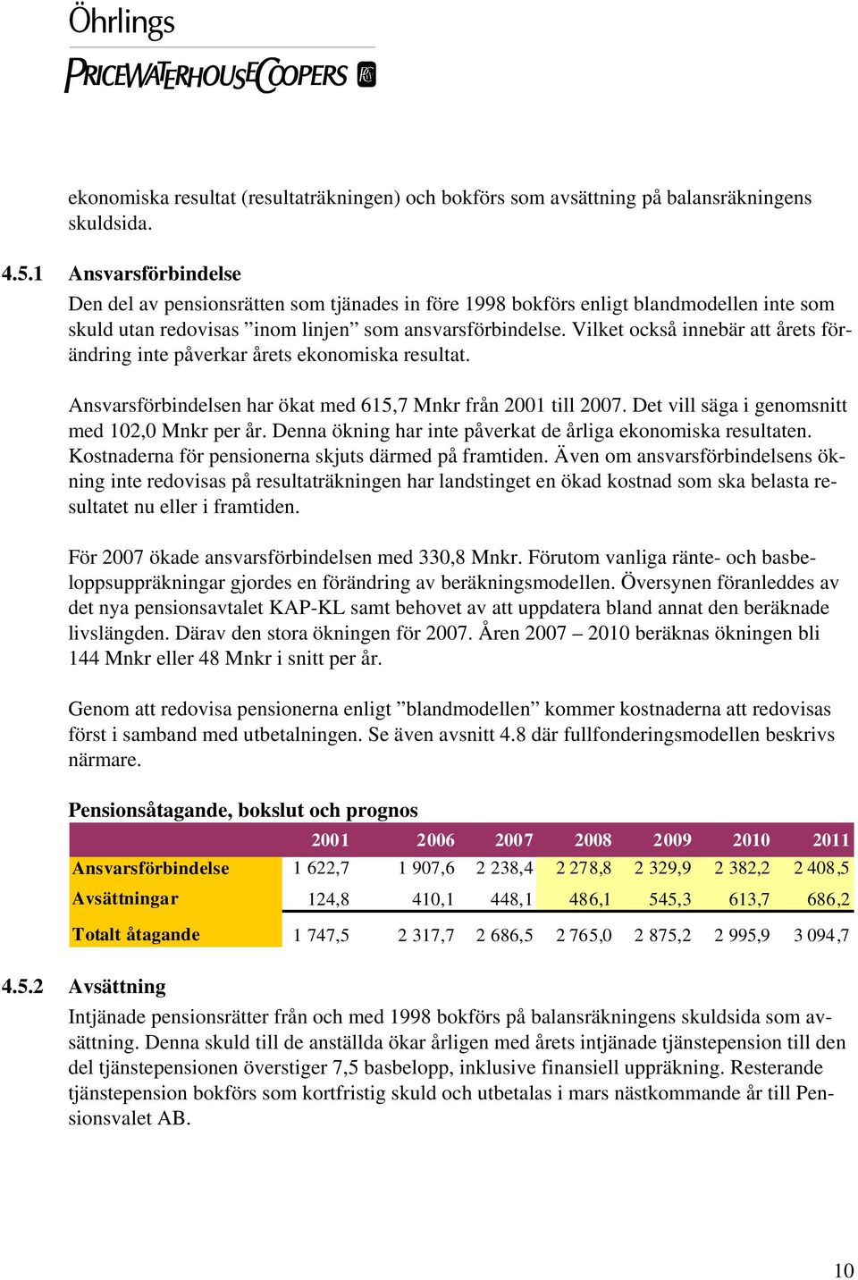 Vilket också innebär att årets förändring inte påverkar årets ekonomiska resultat. Ansvarsförbindelsen har ökat med 615,7 Mnkr från 2001 till 2007. Det vill säga i genomsnitt med 102,0 Mnkr per år.