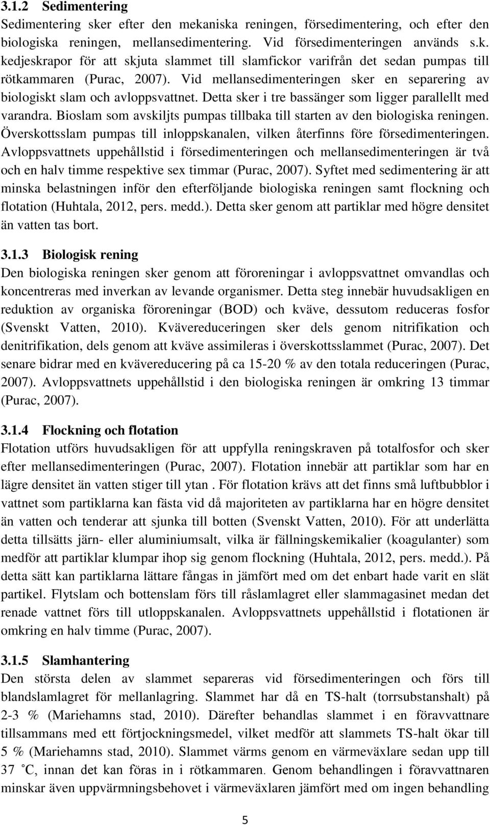 Bioslam som avskiljts pumpas tillbaka till starten av den biologiska reningen. Överskottsslam pumpas till inloppskanalen, vilken återfinns före försedimenteringen.