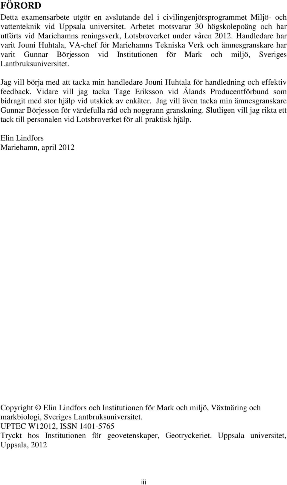 Handledare har varit Jouni Huhtala, VA-chef för Mariehamns Tekniska Verk och ämnesgranskare har varit Gunnar Börjesson vid Institutionen för Mark och miljö, Sveriges Lantbruksuniversitet.