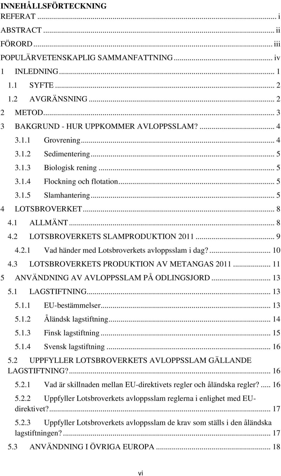 .. 8 4.1 ALLMÄNT... 8 4.2 LOTSBROVERKETS SLAMPRODUKTION 2011... 9 4.2.1 Vad händer med Lotsbroverkets avloppsslam i dag?... 10 4.3 LOTSBROVERKETS PRODUKTION AV METANGAS 2011.