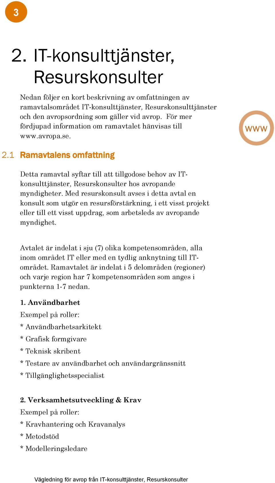 1 Ramavtalens omfattning Detta ramavtal syftar till att tillgodose behov av ITkonsulttjänster, Resurskonsulter hos avropande myndigheter.