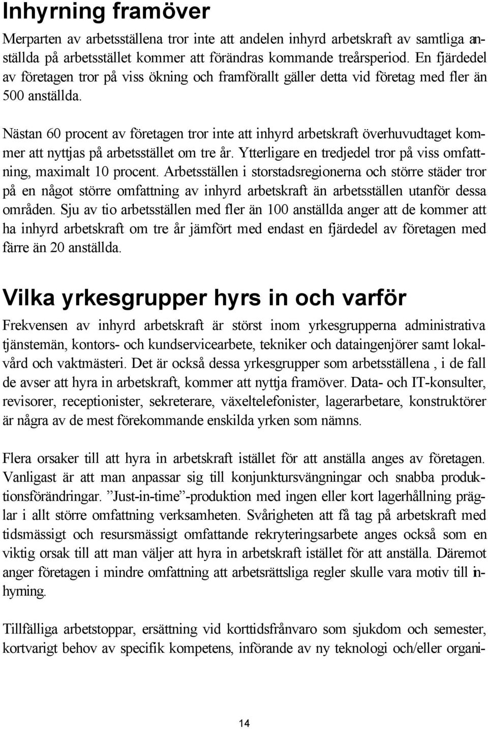 Nästan 60 procent av företagen tror inte att inhyrd arbetskraft överhuvudtaget kommer att nyttjas på arbetsstället om tre år. Ytterligare en tredjedel tror på viss omfattning, maximalt 10 procent.