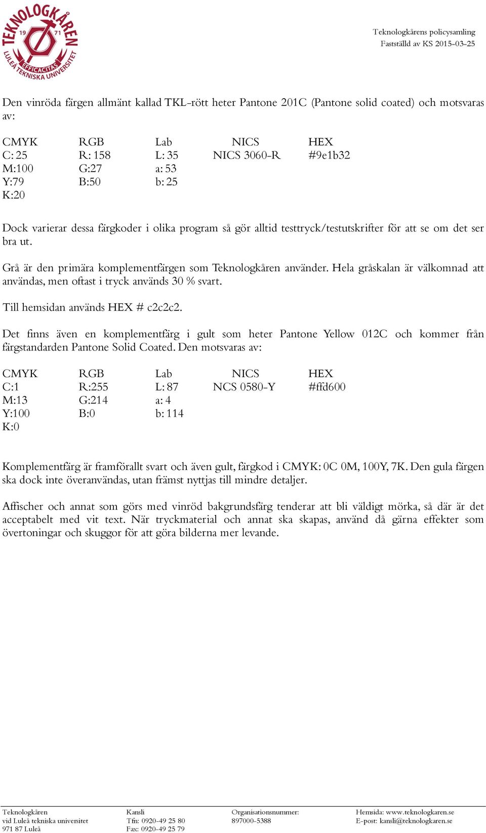 Hela gråskalan är välkomnad att användas, men oftast i tryck används 30 % svart. Till hemsidan används HEX # c2c2c2.