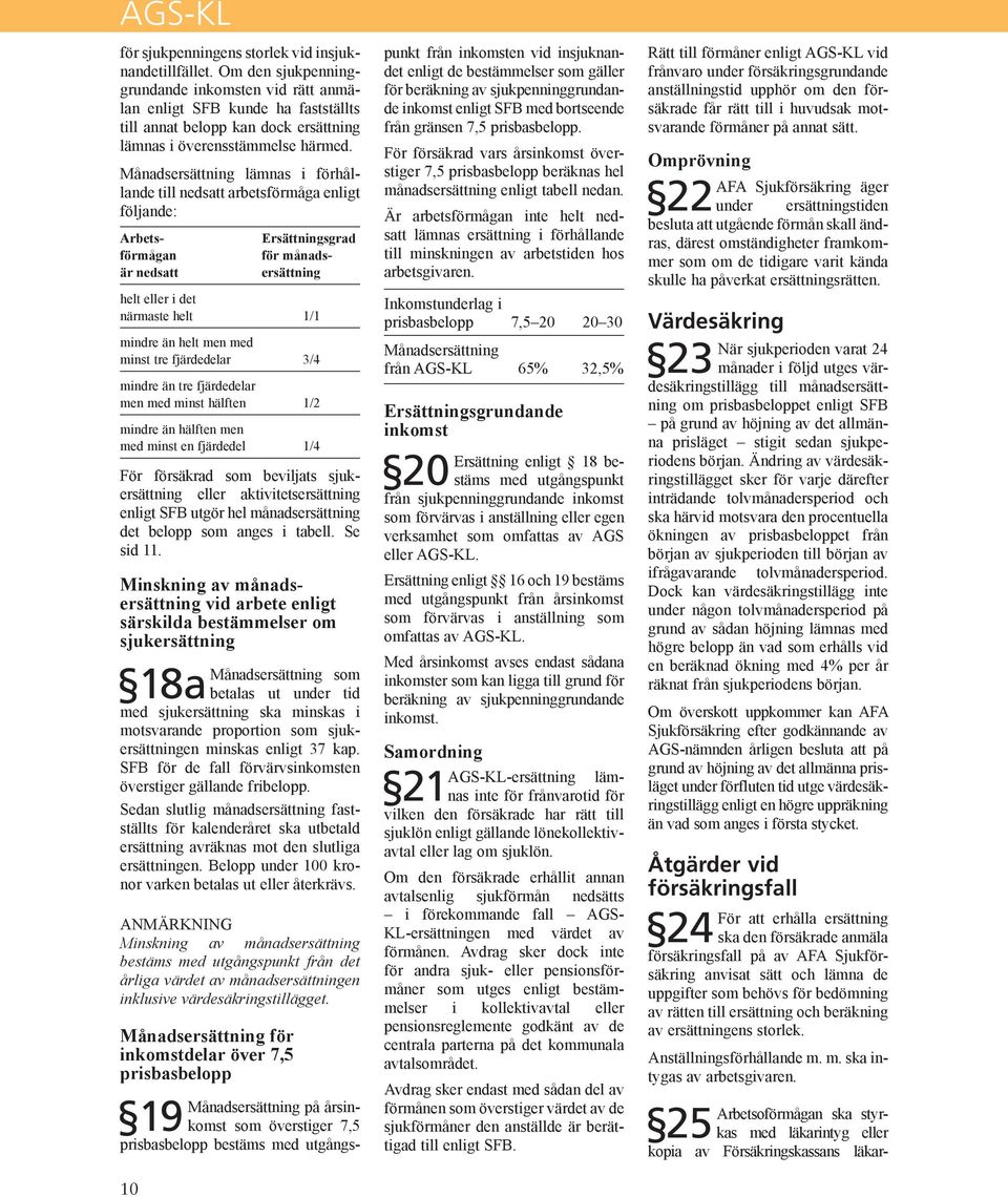Månadsersättning lämnas i förhållande till nedsatt arbetsförmåga enligt följande: Ersättningsgrad för månads- ersättning Arbetsförmågaär nedsatt 10 helt eller i det närmaste helt 1/1 mindre än helt