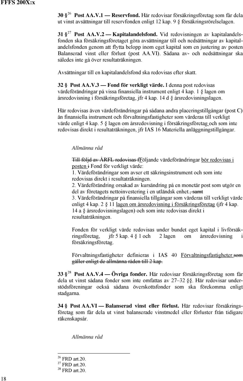 Balanserad vinst eller förlust (post AA.VI). Sådana av- och nedsättningar ska således inte gå över resultaträkningen. Avsättningar till en kapitalandelsfond ska redovisas efter skatt. 32 Post AA.V.3 Fond för verkligt värde.