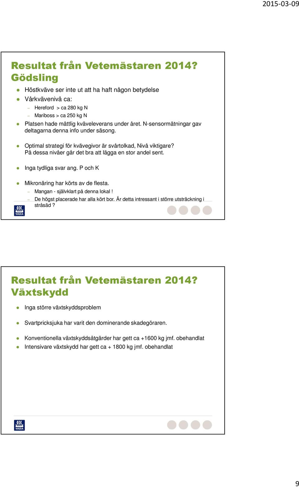 Inga tydliga svar ang. P och K Mikronäring har körts av de flesta. Mangan - självklart på denna lokal! De högst placerade har alla kört bor.