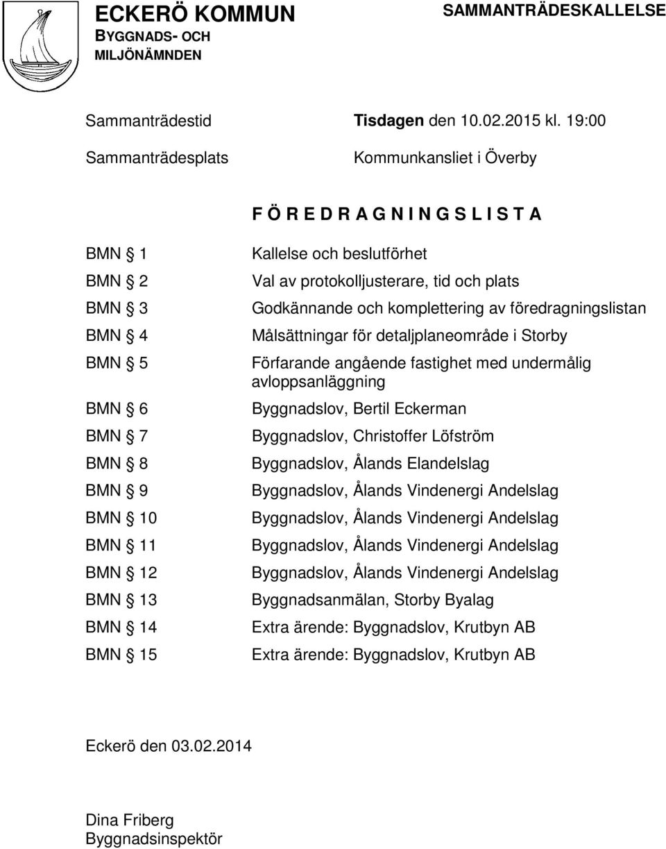 beslutförhet Val av protokolljusterare, tid och plats Godkännande och komplettering av föredragningslistan Målsättningar för detaljplaneområde i Storby Förfarande angående fastighet med undermålig