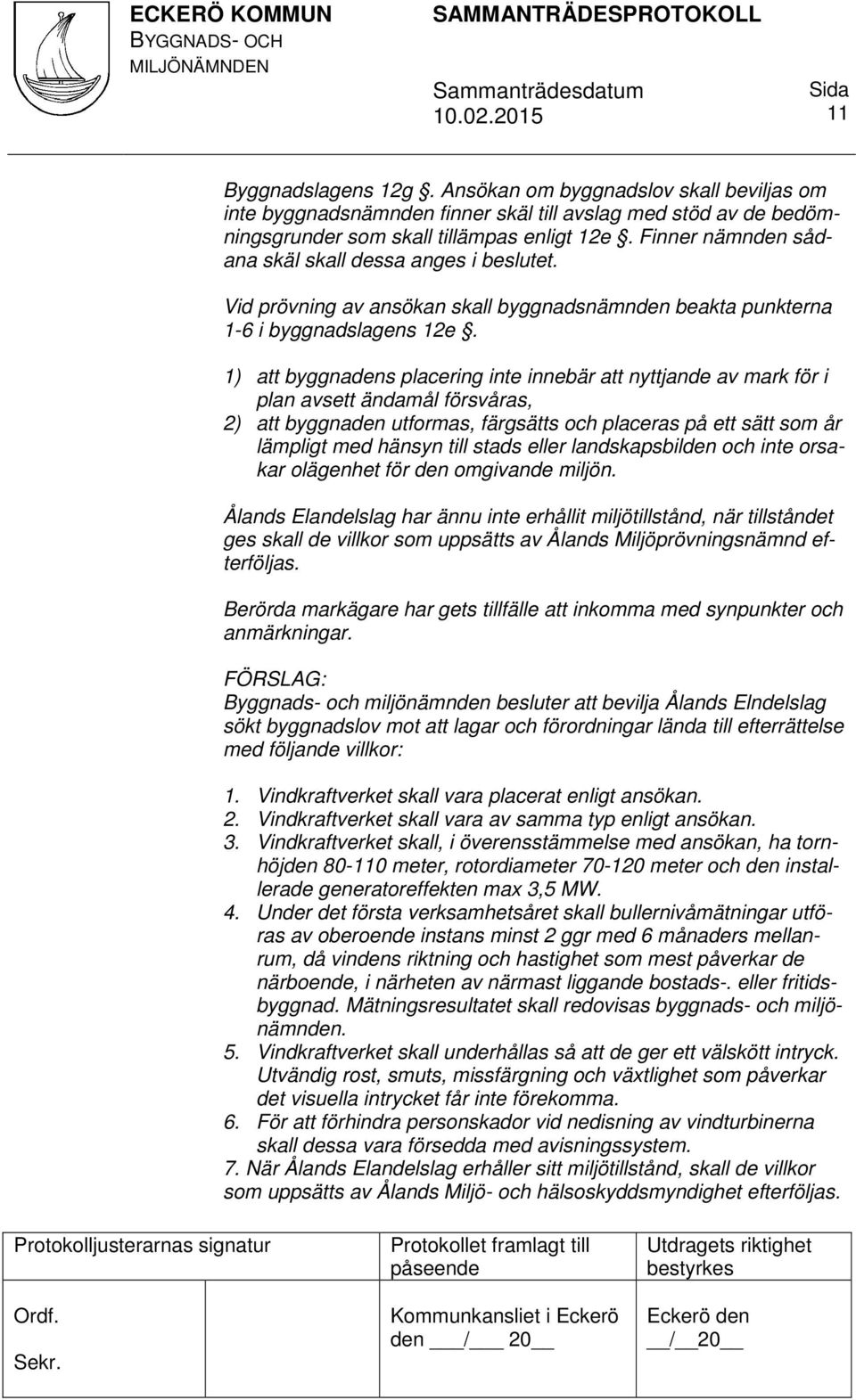 1) att byggnadens placering inte innebär att nyttjande av mark för i plan avsett ändamål försvåras, 2) att byggnaden utformas, färgsätts och placeras på ett sätt som år lämpligt med hänsyn till stads