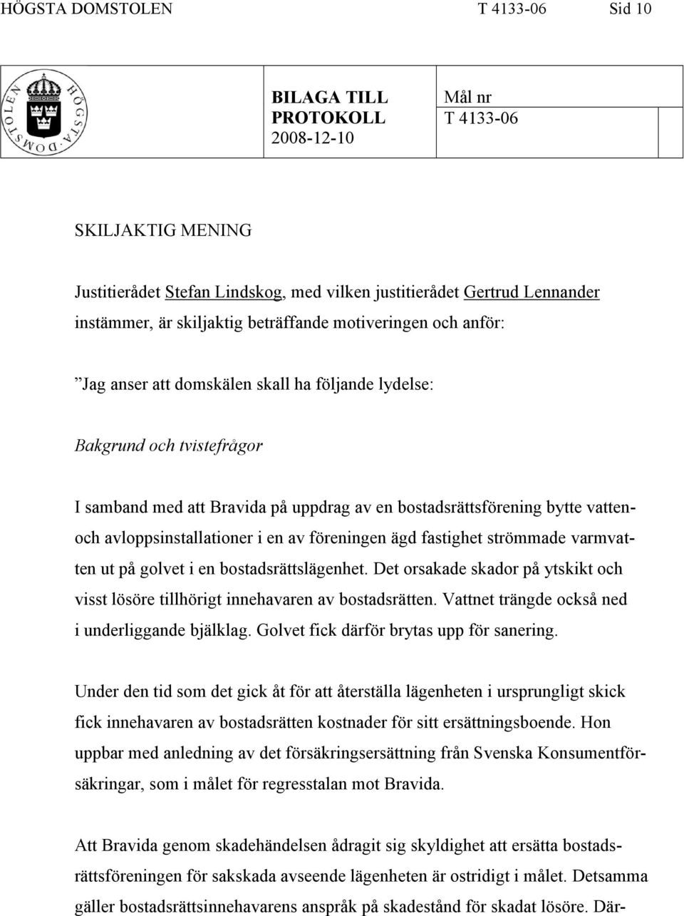 vattenoch avloppsinstallationer i en av föreningen ägd fastighet strömmade varmvatten ut på golvet i en bostadsrättslägenhet.