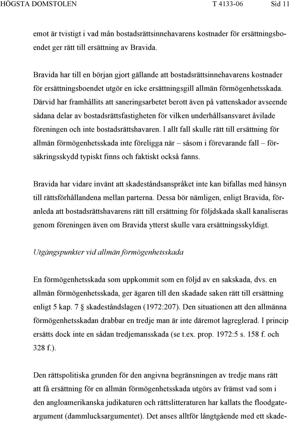 Därvid har framhållits att saneringsarbetet berott även på vattenskador avseende sådana delar av bostadsrättsfastigheten för vilken underhållsansvaret åvilade föreningen och inte bostadsrättshavaren.